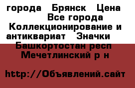 1.1) города : Брянск › Цена ­ 49 - Все города Коллекционирование и антиквариат » Значки   . Башкортостан респ.,Мечетлинский р-н